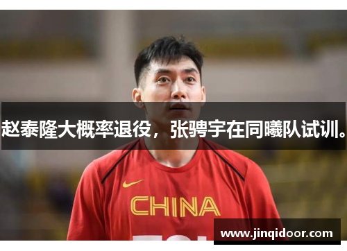 赵泰隆大概率退役，张骋宇在同曦队试训。